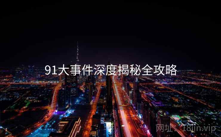 91大事件深度揭秘全攻略