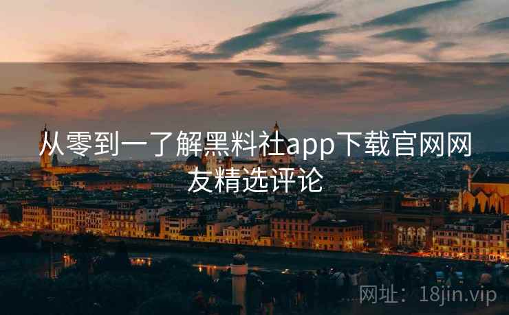 从零到一了解黑料社app下载官网网友精选评论