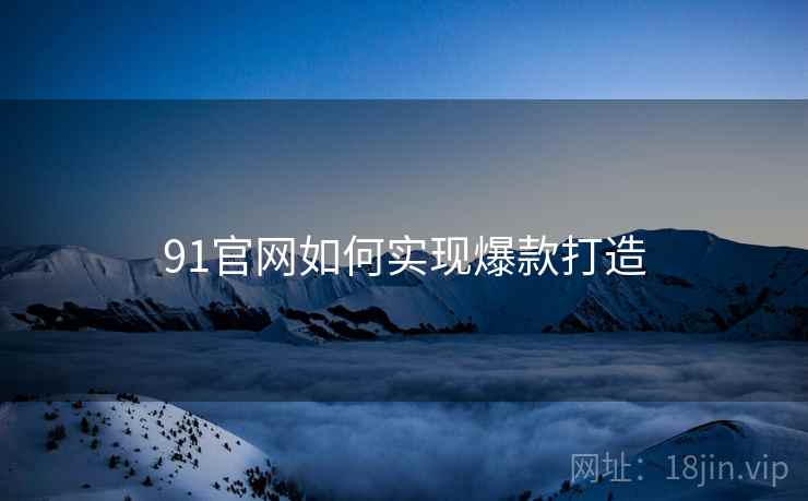 91官网如何实现爆款打造