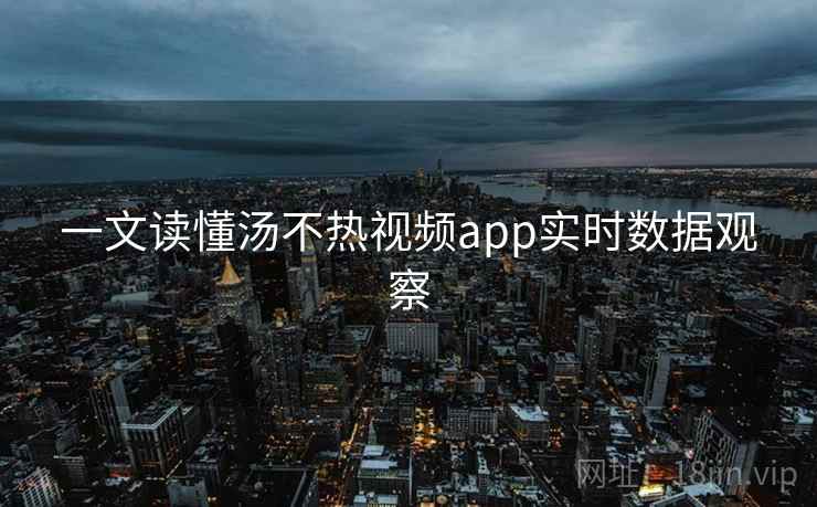 一文读懂汤不热视频app实时数据观察