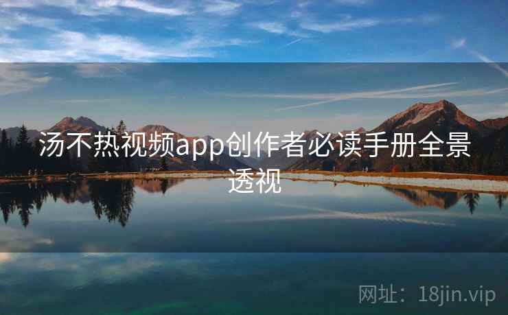 汤不热视频app创作者必读手册全景透视