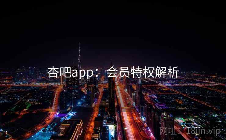 杏吧app：会员特权解析