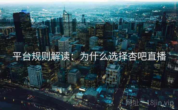 平台规则解读:为什么选择杏吧直播