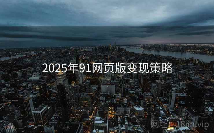2025年91网页版变现策略