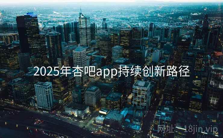 2025年杏吧app持续创新路径