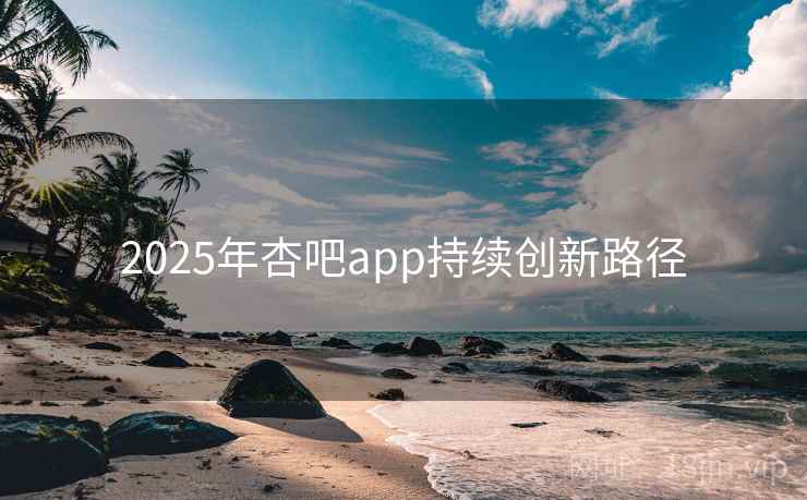 2025年杏吧app持续创新路径