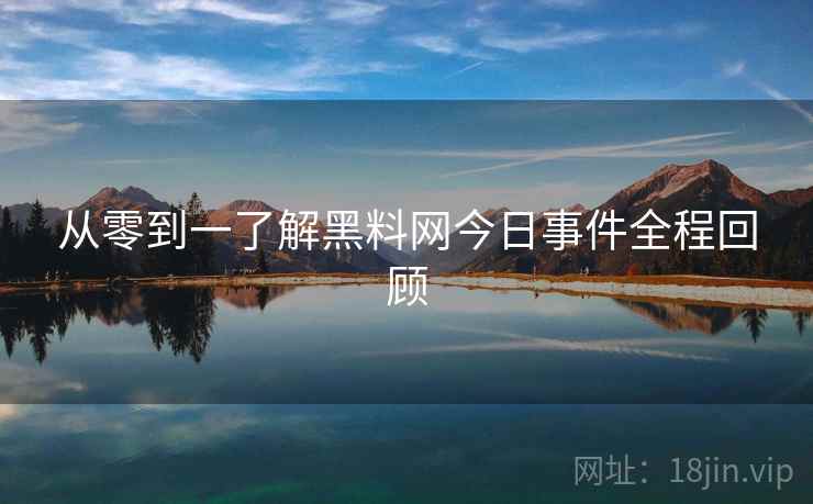 从零到一了解黑料网今日事件全程回顾