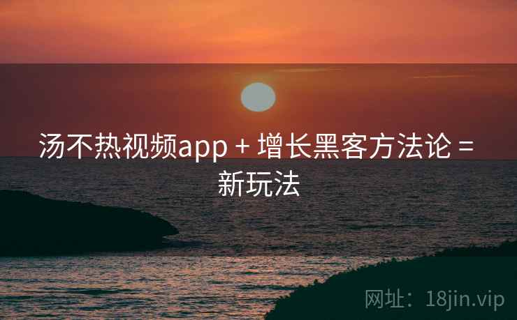 汤不热视频app + 增长黑客方法论 = 新玩法