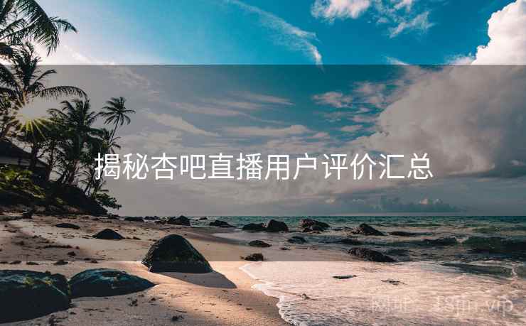 揭秘杏吧直播用户评价汇总