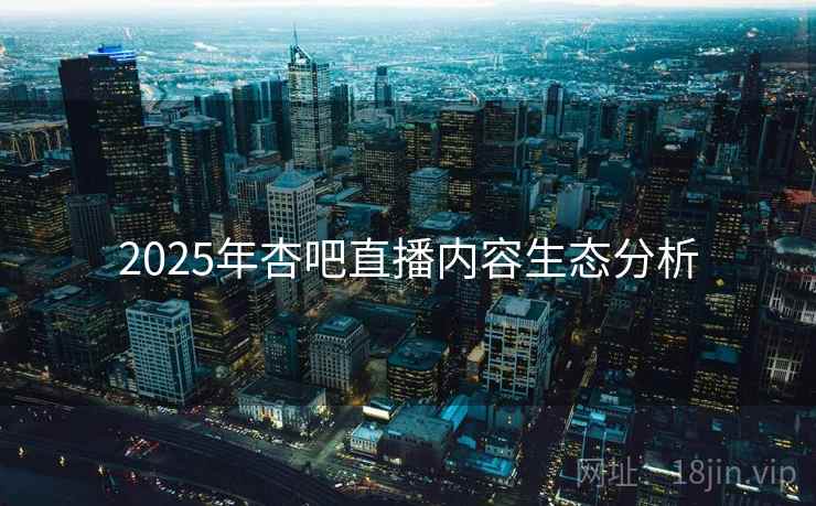 2025年杏吧直播内容生态分析