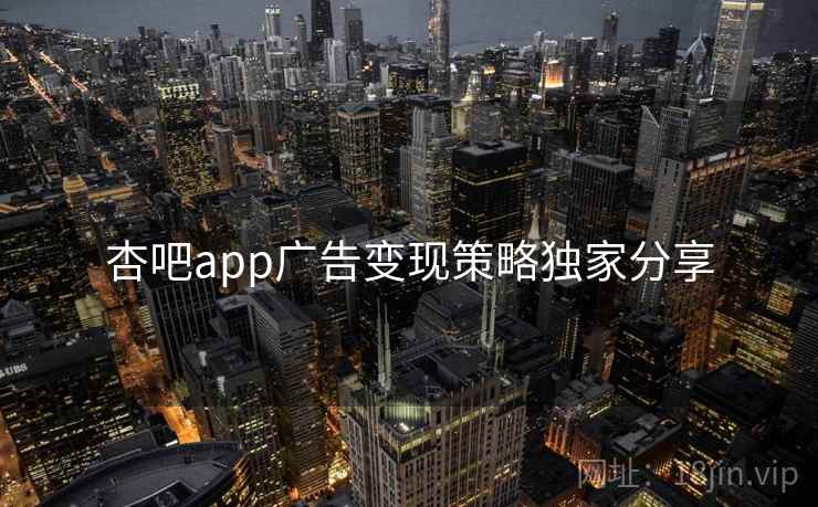 杏吧app广告变现策略独家分享