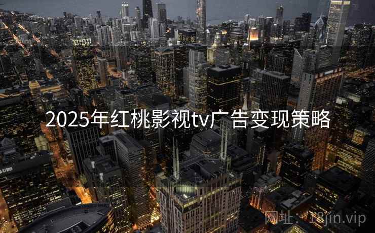 2025年红桃影视tv广告变现策略