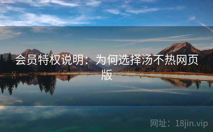 会员特权说明:为何选择汤不热网页版